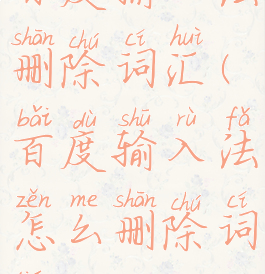 百度输入法删除词汇(百度输入法怎么删除词条)