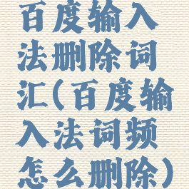 百度输入法删除词汇(百度输入法词频怎么删除)
