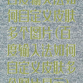 百度输入法如何自定义皮肤多个图片(百度输入法如何自定义皮肤多个图片显示)