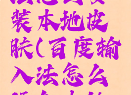 百度输入法怎么安装本地皮肤(百度输入法怎么添加本地皮肤)