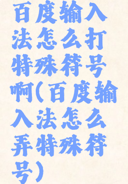 百度输入法怎么打特殊符号啊(百度输入法怎么弄特殊符号)