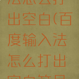 百度输入法怎么打出空白(百度输入法怎么打出空白符号手机)