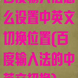 百度输入法怎么设置中英文切换位置(百度输入法的中英文切换)