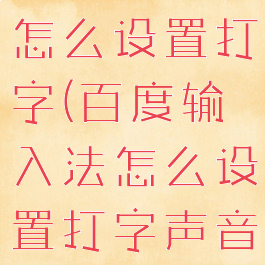 百度输入法怎么设置打字(百度输入法怎么设置打字声音)