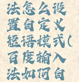 百度输入法怎么设置自定义短语模式(百度输入法如何自定义短语)