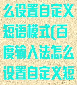 百度输入法怎么设置自定义短语模式(百度输入法怎么设置自定义短语模式功能)