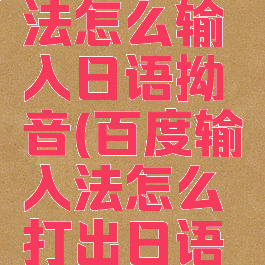 百度输入法怎么输入日语拗音(百度输入法怎么打出日语汉字)