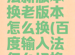 百度输入法新版本换老版本怎么换(百度输入法怎么切换版本)