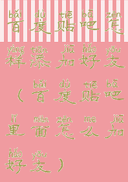 百度贴吧怎样添加好友(百度贴吧里面怎么加好友)