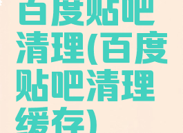 百度贴吧清理(百度贴吧清理缓存)