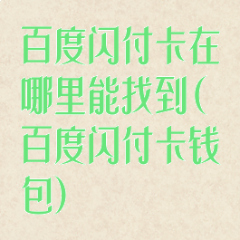 百度闪付卡在哪里能找到(百度闪付卡钱包)