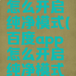 百度app怎么开启纯净模式(百度app怎么开启纯净模式设置)