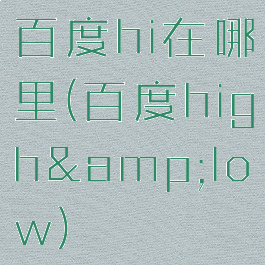 百度hi在哪里(百度high&amp;low)