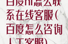 百度hi怎么联系在线客服(百度怎么咨询人工客服)