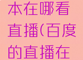 百度hi版本在哪看直播(百度的直播在哪里看)