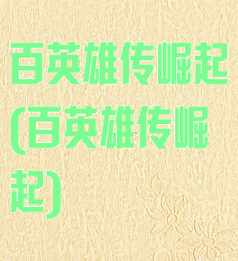 百英雄传崛起(百英雄传崛起)