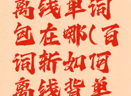 百词斩的离线单词包在哪(百词斩如何离线背单词)