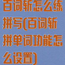 百词斩怎么练拼写(百词斩拼单词功能怎么设置)