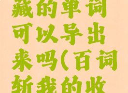 百词斩收藏的单词可以导出来吗(百词斩我的收藏)