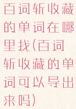 百词斩收藏的单词在哪里找(百词斩收藏的单词可以导出来吗)