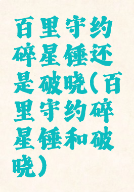 百里守约碎星锤还是破晓(百里守约碎星锤和破晓)