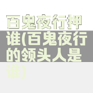 百鬼夜行押谁(百鬼夜行的领头人是谁)