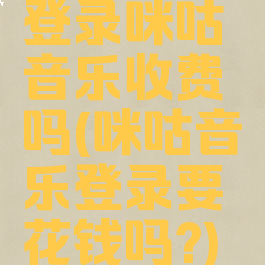 登录咪咕音乐收费吗(咪咕音乐登录要花钱吗?)