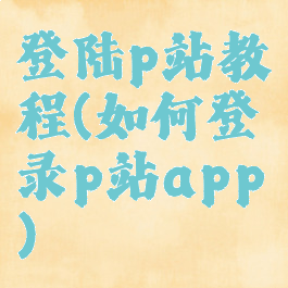 登陆p站教程(如何登录p站app)