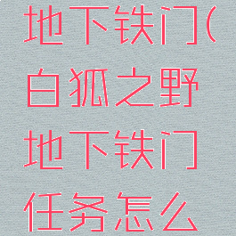 白狐之野地下铁门(白狐之野地下铁门任务怎么触发)