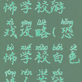 白人节恐怖学校游戏攻略(恐怖学校白色情人节游戏攻略)