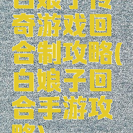 白娘子传奇游戏回合制攻略(白娘子回合手游攻略)