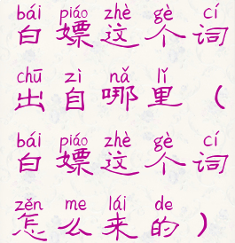 白嫖这个词出自哪里(白嫖这个词怎么来的)