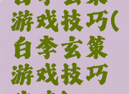 白李玄策游戏技巧(白李玄策游戏技巧攻略)
