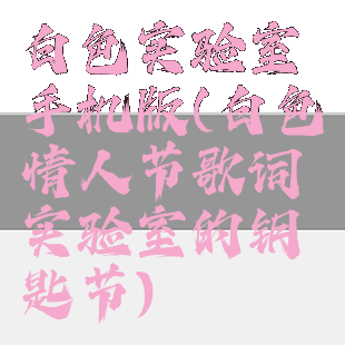 白色实验室手机版(白色情人节歌词实验室的钥匙节)
