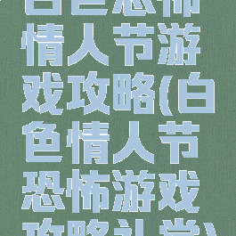 白色恐怖情人节游戏攻略(白色情人节恐怖游戏攻略礼堂)