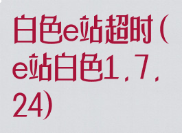 白色e站超时(e站白色1.7.24)