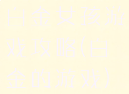 白金女孩游戏攻略(白金的游戏)