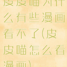 皮皮喵为什么有些漫画看不了(皮皮喵怎么看漫画)