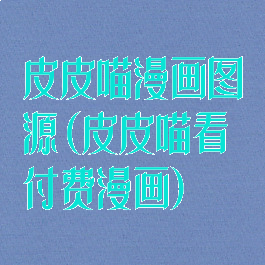 皮皮喵漫画图源(皮皮喵看付费漫画)