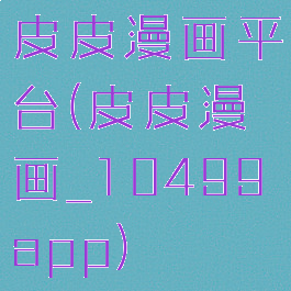 皮皮漫画平台(皮皮漫画_10499app)