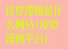 皮皮漫画是什么网站(皮皮漫画平台)