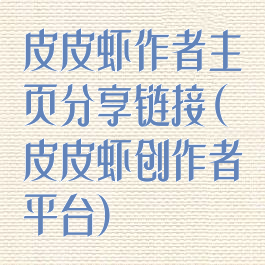 皮皮虾作者主页分享链接(皮皮虾创作者平台)