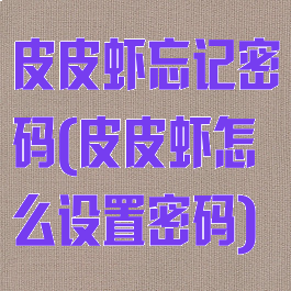 皮皮虾忘记密码(皮皮虾怎么设置密码)