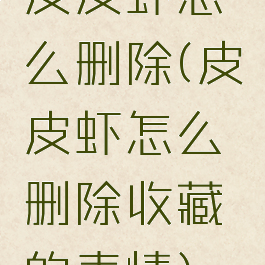 皮皮虾怎么删除(皮皮虾怎么删除收藏的表情)