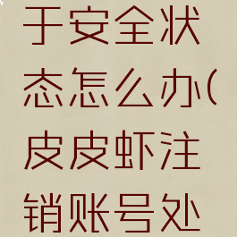 皮皮虾注销账号处于安全状态怎么办(皮皮虾注销账号处于安全状态怎么办)