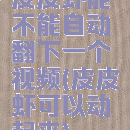 皮皮虾能不能自动翻下一个视频(皮皮虾可以动起来)
