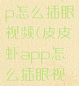 皮皮虾app怎么插眼视频(皮皮虾app怎么插眼视频)