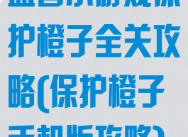 益智小游戏保护橙子全关攻略(保护橙子手机版攻略)