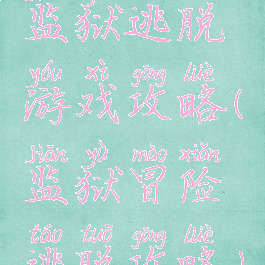 监狱逃脱游戏攻略(监狱冒险逃脱攻略)