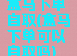 盒马下单自取(盒马下单可以自取吗)